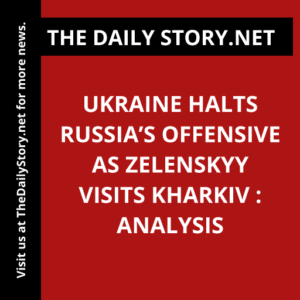 Ukraine Halts Russia’s Offensive as Zelenskyy Visits Kharkiv : Analysis