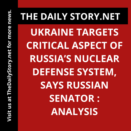 Ukraine targets critical aspect of Russia’s nuclear defense system, says Russian senator : Analysis