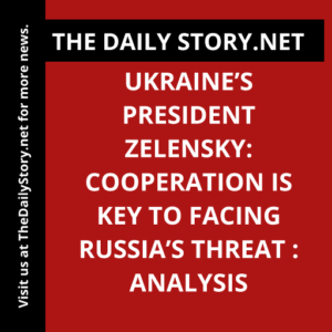 Ukraine’s President Zelensky: Cooperation is key to facing Russia’s threat : Analysis