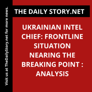Ukrainian Intel Chief: Frontline Situation Nearing the Breaking Point : Analysis