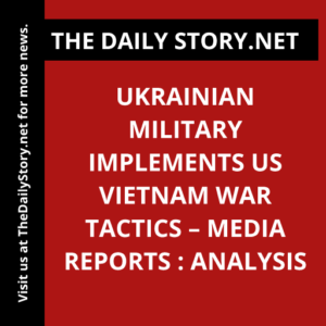 Ukrainian Military Implements US Vietnam War Tactics – Media Reports : Analysis