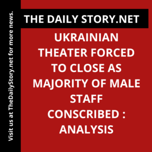 Ukrainian Theater Forced to Close as Majority of Male Staff Conscribed : Analysis