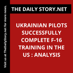 Ukrainian pilots successfully complete F-16 training in the US : Analysis