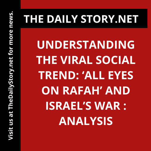 Understanding the Viral Social Trend: ‘All Eyes on Rafah’ and Israel’s War : Analysis
