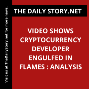 Video shows cryptocurrency developer engulfed in flames : Analysis