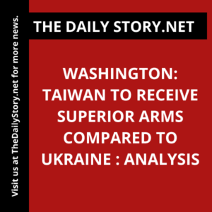 Washington: Taiwan to receive superior arms compared to Ukraine : Analysis