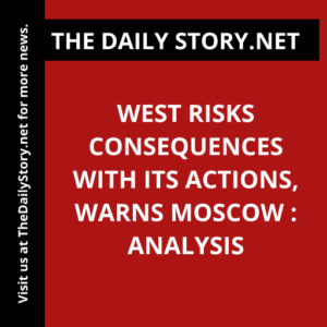 West risks consequences with its actions, warns Moscow : Analysis