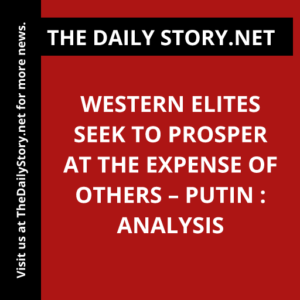 Western elites seek to prosper at the expense of others – Putin : Analysis