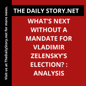 What’s Next Without a Mandate for Vladimir Zelensky’s Election? : Analysis