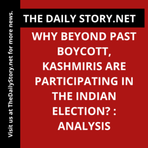 Why Beyond Past Boycott, Kashmiris are Participating in the Indian Election? : Analysis