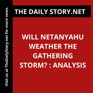 Will Netanyahu weather the gathering storm? : Analysis