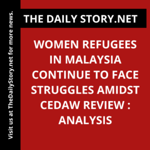Women refugees in Malaysia continue to face struggles amidst CEDAW review : Analysis
