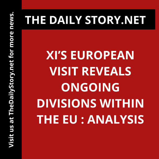 Xi’s European visit reveals ongoing divisions within the EU : Analysis