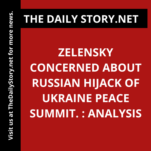 Zelensky Concerned about Russian Hijack of Ukraine Peace Summit. : Analysis