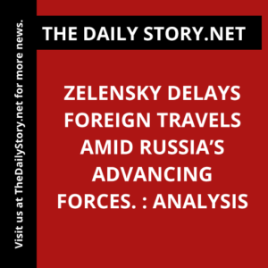 Zelensky delays foreign travels amid Russia’s advancing forces. : Analysis