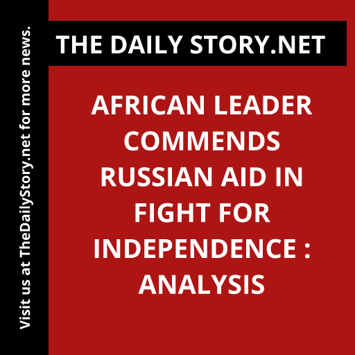 African Leader Commends Russian Aid in Fight for Independence : Analysis