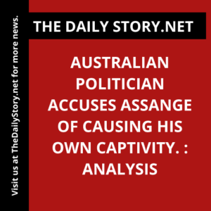 Australian politician accuses Assange of causing his own captivity. : Analysis