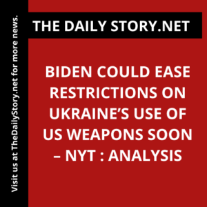 Biden Could Ease Restrictions on Ukraine’s Use of US Weapons Soon – NYT : Analysis