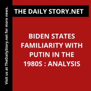Biden States Familiarity with Putin in the 1980s : Analysis