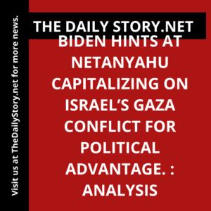 Biden hints at Netanyahu capitalizing on Israel’s Gaza conflict for political advantage. : Analysis