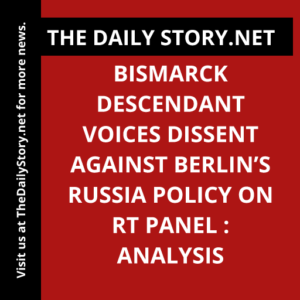 Bismarck descendant voices dissent against Berlin’s Russia policy on RT panel : Analysis