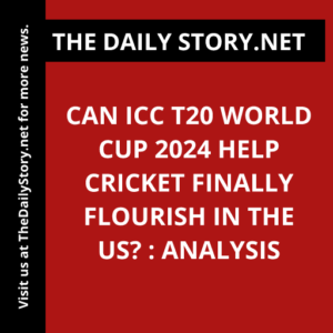 Can ICC T20 World Cup 2024 Help Cricket Finally Flourish in the US? : Analysis