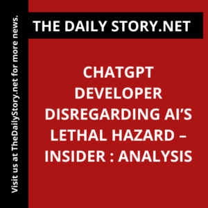 ChatGPT Developer Disregarding AI’s Lethal Hazard – Insider : Analysis