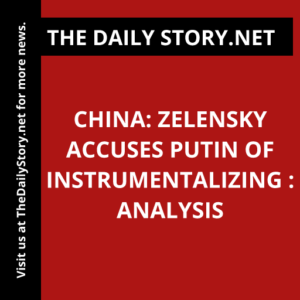 China: Zelensky Accuses Putin of Instrumentalizing : Analysis