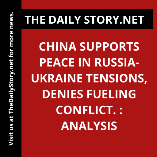 China supports peace in Russia-Ukraine tensions, denies fueling conflict. : Analysis