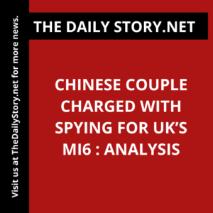 Chinese couple charged with spying for UK’s MI6 : Analysis