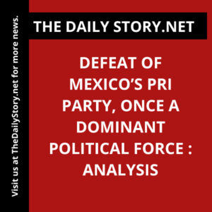 Defeat of Mexico’s PRI party, once a dominant political force : Analysis