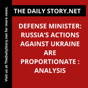 Defense Minister: Russia’s Actions Against Ukraine are Proportionate : Analysis