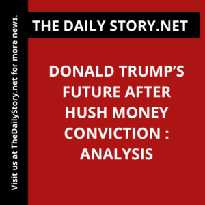 Donald Trump’s Future After Hush Money Conviction : Analysis
