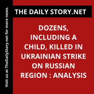 Dozens, including a child, killed in Ukrainian strike on Russian region : Analysis