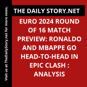Euro 2024 Round of 16 Match Preview: Ronaldo and Mbappe Go Head-to-Head in Epic Clash : Analysis