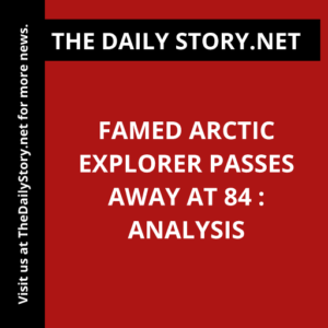 Famed Arctic Explorer Passes Away at 84 : Analysis