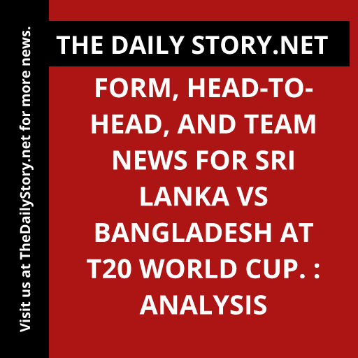 Form, head-to-head, and team news for Sri Lanka vs Bangladesh at T20 World Cup. : Analysis