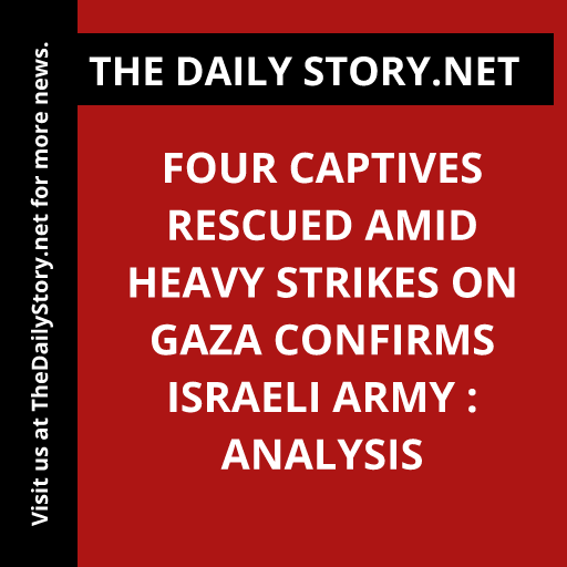 Four captives rescued amid heavy strikes on Gaza confirms Israeli army : Analysis