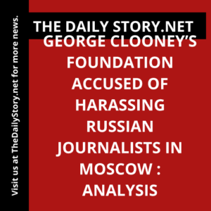 George Clooney’s foundation accused of harassing Russian journalists in Moscow : Analysis