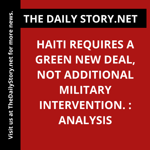 Haiti requires a Green New Deal, not additional military intervention. : Analysis