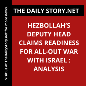 Hezbollah’s Deputy Head Claims Readiness for All-Out War with Israel : Analysis