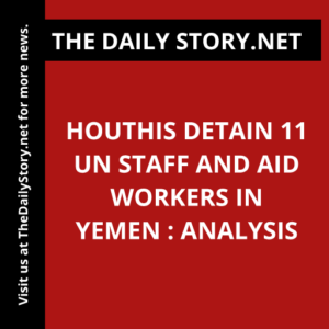 Houthis detain 11 UN staff and aid workers in Yemen : Analysis