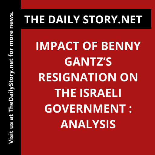 Impact of Benny Gantz’s Resignation on the Israeli Government : Analysis