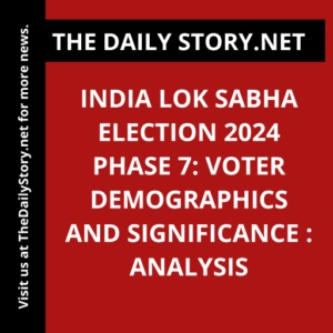 India Lok Sabha Election 2024 Phase 7: Voter Demographics and Significance : Analysis