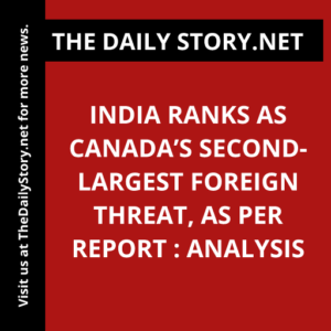 India ranks as Canada’s second-largest foreign threat, as per report : Analysis