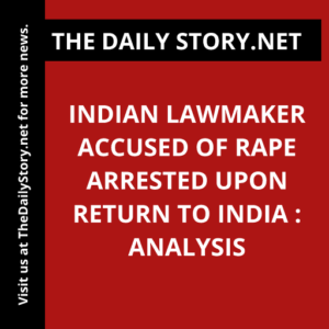 Indian Lawmaker Accused of Rape Arrested Upon Return to India : Analysis