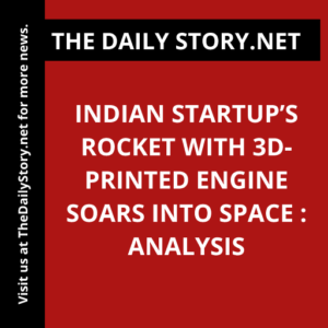 Indian Startup’s Rocket with 3D-Printed Engine Soars into Space : Analysis