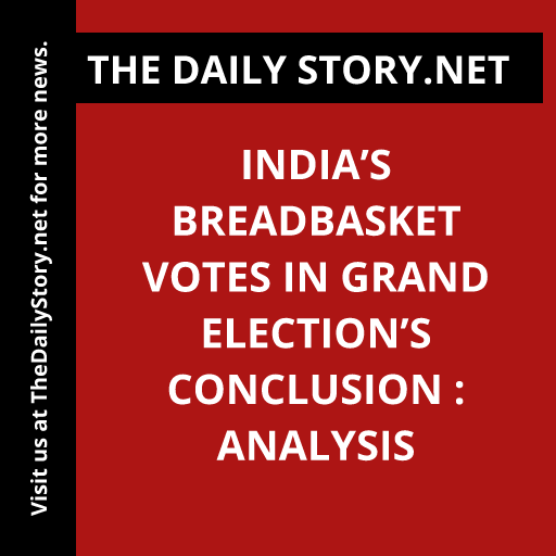 India’s Breadbasket Votes in Grand Election’s Conclusion : Analysis