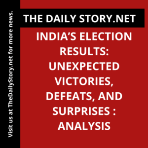 India’s Election Results: Unexpected Victories, Defeats, and Surprises : Analysis