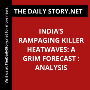 India’s Rampaging Killer Heatwaves: A Grim Forecast : Analysis
